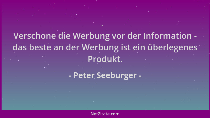 Peter Seeburger - Verschone die Werbung vor der Information - das beste an der Werbung ist ein überlegenes Produkt....