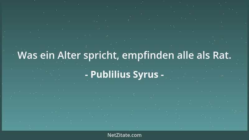 Publilius Syrus - Was ein Alter spricht, empfinden alle als Rat....