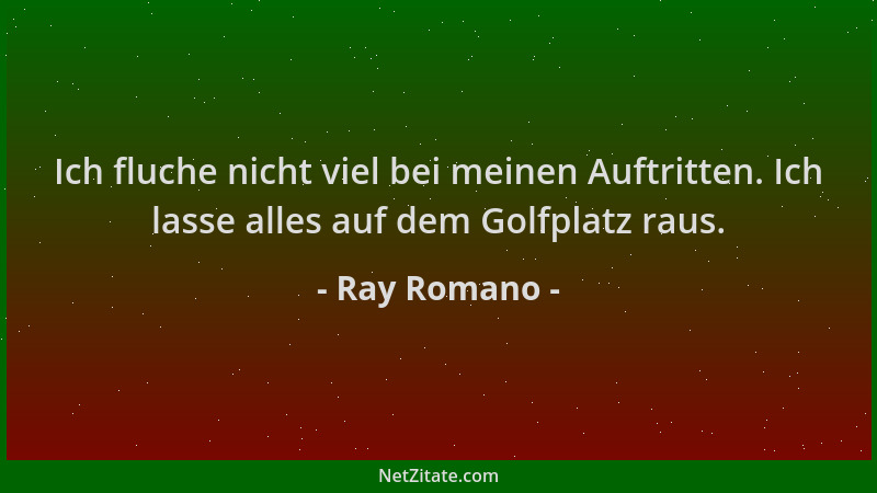 Ray Romano - Ich fluche nicht viel bei meinen Auftritten. Ich lasse alles auf dem Golfplatz raus....