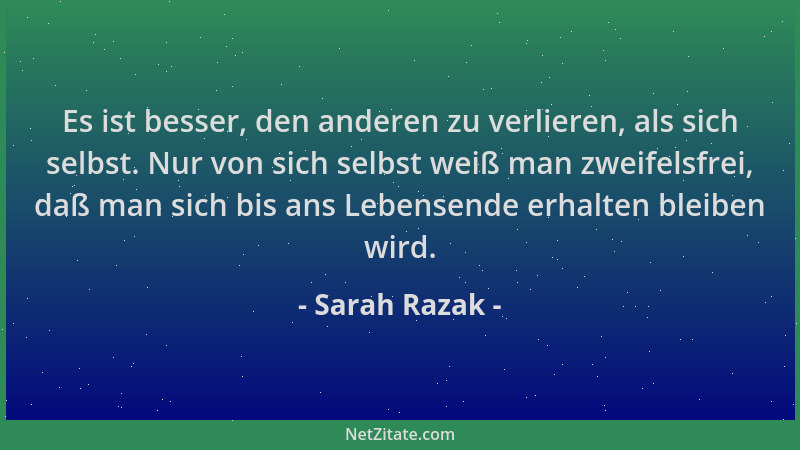 Sarah Razak - Es ist besser, den anderen zu verlieren, als sich selbst. Nur von sich selbst weiß man zweifelsfrei, daß man...