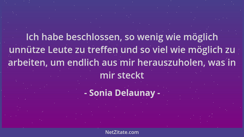 Sonia Delaunay - Ich habe beschlossen, so wenig wie möglich unnütze Leute zu treffen und so viel wie möglich zu arbeiten, u...