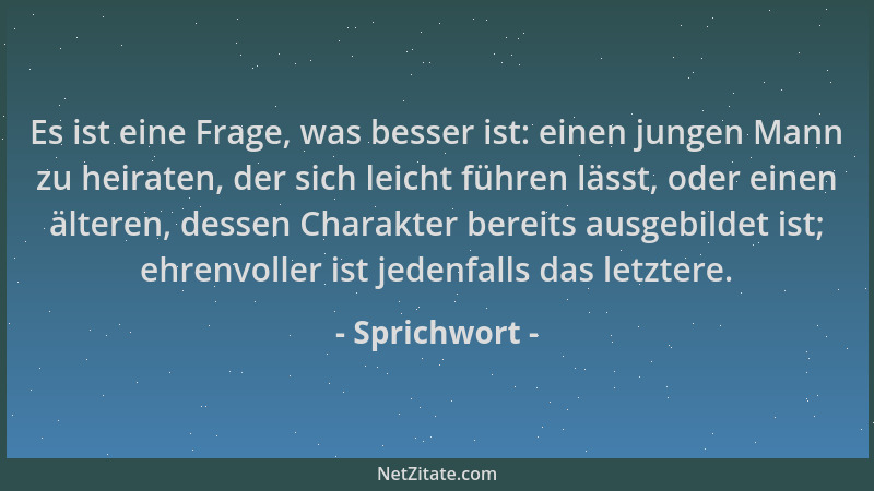 Sprichwort - Es ist eine Frage, was besser ist: einen jungen Mann zu heiraten, der sich leicht führen lässt, oder einen ält...