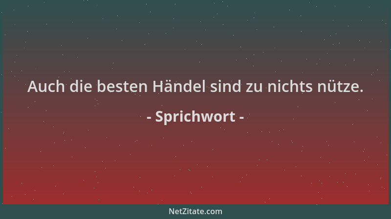 Sprichwort - Auch die besten Händel sind zu nichts nütze....