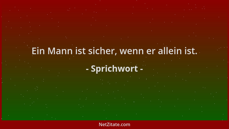 Sprichwort - Ein Mann ist sicher, wenn er allein ist....
