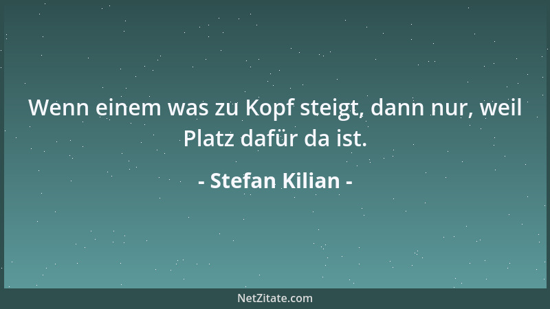 Stefan Kilian - Wenn einem was zu Kopf steigt, dann nur, weil Platz dafür da ist....