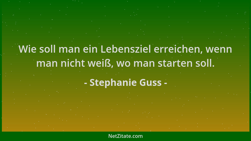 Stephanie Guss - Wie soll man ein Lebensziel erreichen, wenn man nicht weiß, wo man starten soll....