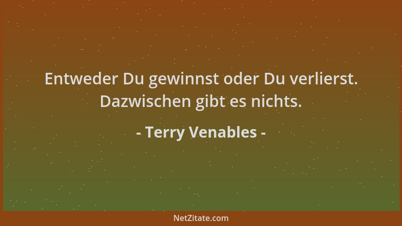 Terry Venables - Entweder Du gewinnst oder Du verlierst. Dazwischen gibt es nichts....