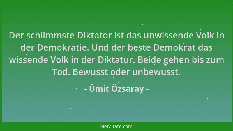 Ümit Özsaray - Der schlimmste Diktator ist das unwissende Volk in der Demokratie. Und der beste Demokrat das wissende Volk...