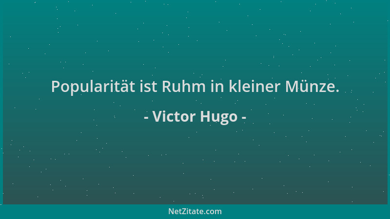 Victor Hugo - Popularität ist Ruhm in kleiner Münze....
