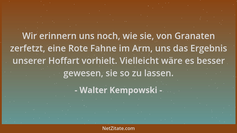 Walter Kempowski - Wir erinnern uns noch, wie sie, von Granaten zerfetzt, eine Rote Fahne im Arm, uns das Ergebnis unserer...