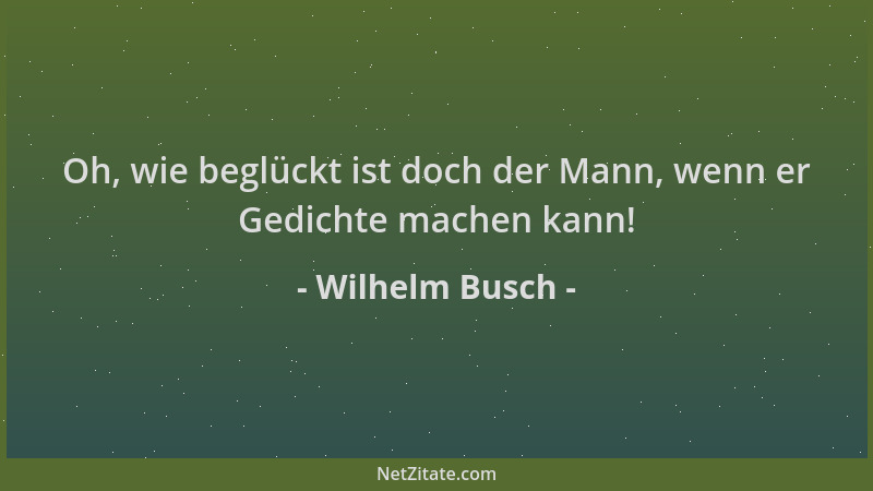 Wilhelm Busch - Oh, wie beglückt ist doch der Mann, wenn er Gedichte machen kann!...
