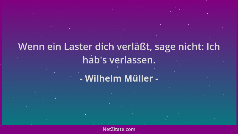 Wilhelm Müller - Wenn ein Laster dich verläßt, sage nicht: Ich hab 's verlassen....
