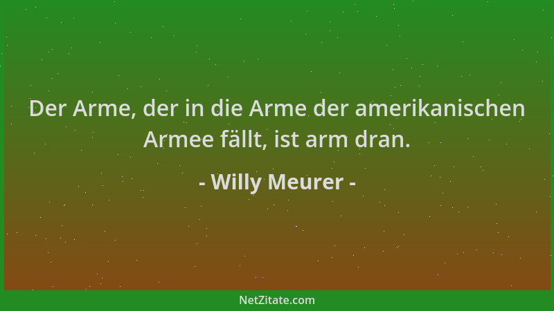 Willy Meurer - Der Arme, der in die Arme der amerikanischen Armee fällt, ist arm dran....