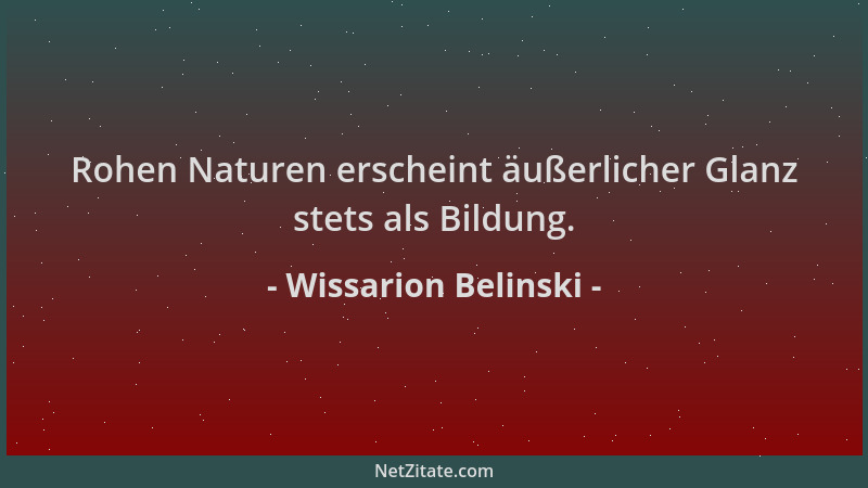 Wissarion Belinski - Rohen Naturen erscheint äußerlicher Glanz stets als Bildung....