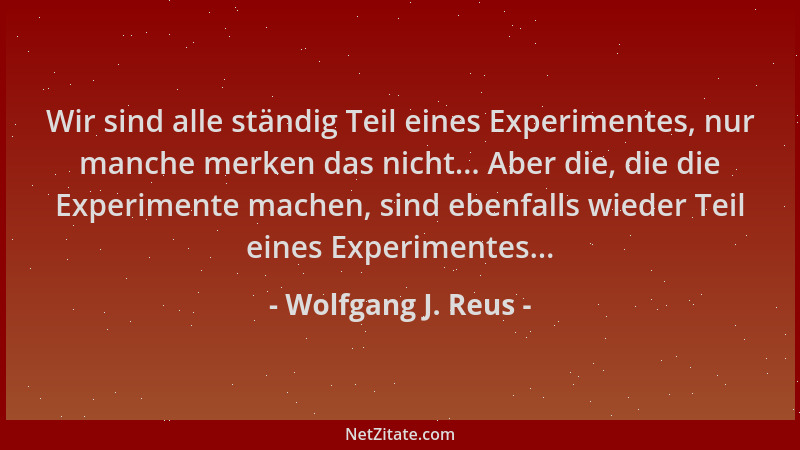 Wolfgang J. Reus - Wir sind alle ständig Teil eines Experimentes, nur manche merken das nicht... Aber die, die die Experime...