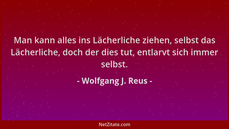 Wolfgang J. Reus - Man kann alles ins Lächerliche ziehen, selbst das Lächerliche, doch der dies tut, entlarvt sich immer se...