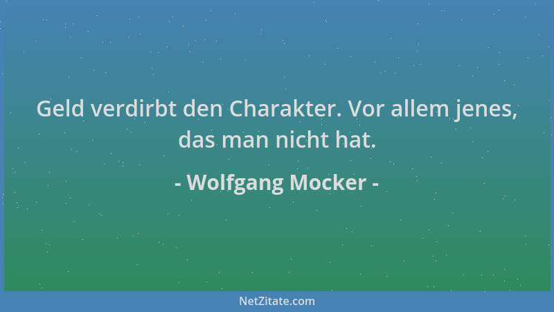 Wolfgang Mocker - Geld verdirbt den Charakter. Vor allem jenes, das man nicht hat....