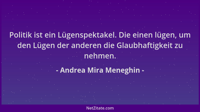 Andrea Mira Meneghin - Politik ist ein Lügenspektakel. Die einen lügen, um den Lügen der anderen die Glaubhaftigkeit zu neh...