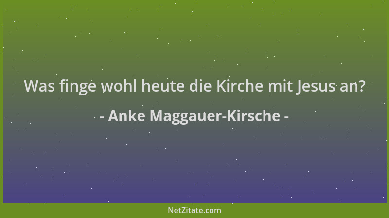 Anke Maggauer-Kirsche - Was finge wohl heute die Kirche mit Jesus an?...