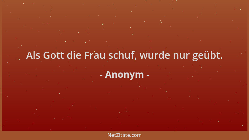 Anonym - Als Gott die Frau schuf, wurde nur geübt....