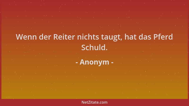 Anonym - Wenn der Reiter nichts taugt, hat das Pferd Schuld....