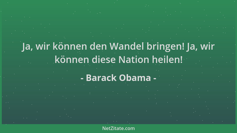 Barack Obama - Ja, wir können den Wandel bringen! Ja, wir können diese Nation heilen!...
