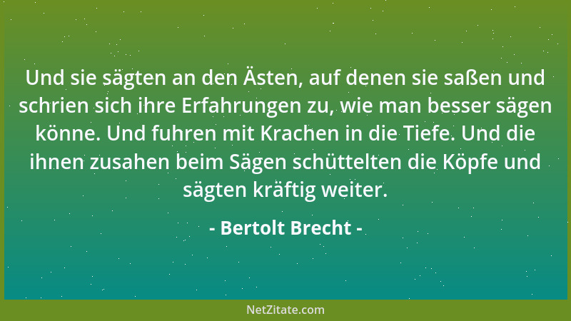Bertolt Brecht - Und sie sägten an den Ästen, auf denen sie saßen und schrien sich ihre Erfahrungen zu, wie man besser säge...