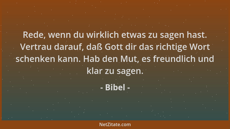 Bibel - Rede, wenn du wirklich etwas zu sagen hast. Vertrau darauf, daß Gott dir das richtige Wort schenken kann. Hab den M...