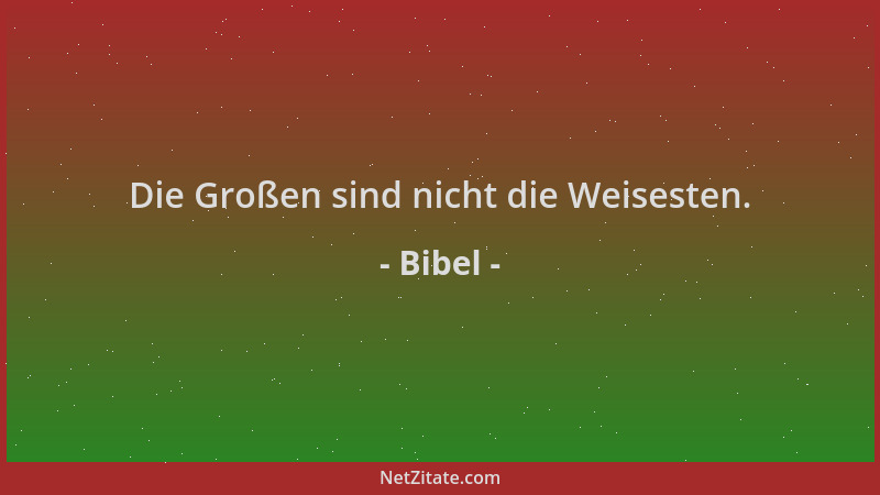Bibel - Die Großen sind nicht die Weisesten....