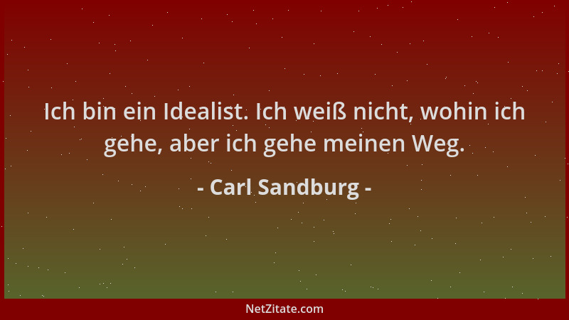 Carl Sandburg - Ich bin ein Idealist. Ich weiß nicht, wohin ich gehe, aber ich gehe meinen Weg....
