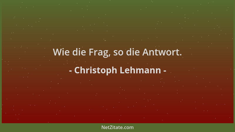 Christoph Lehmann - Wie die Frag, so die Antwort....