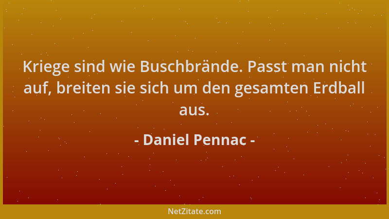 Daniel Pennac - Kriege sind wie Buschbrände. Passt man nicht auf, breiten sie sich um den gesamten Erdball aus....