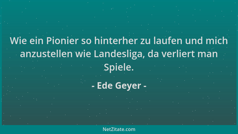 Ede Geyer - Wie ein Pionier so hinterher zu laufen und mich anzustellen wie Landesliga, da verliert man Spiele....