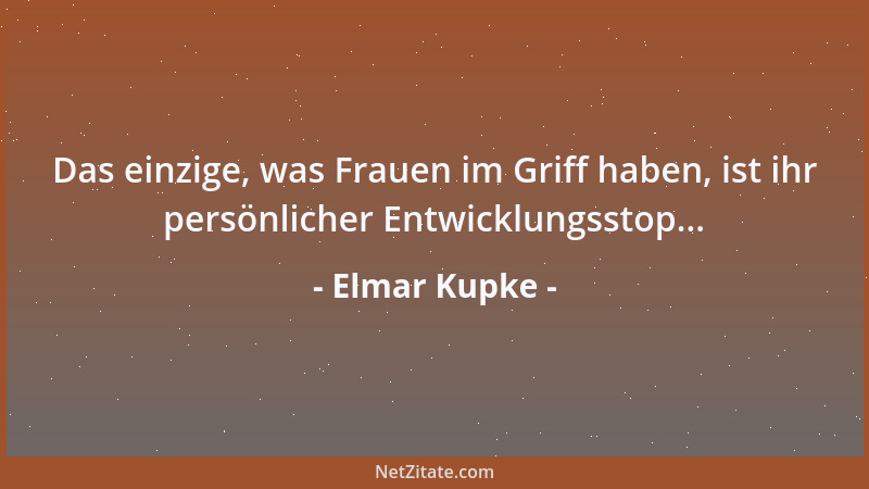 Elmar Kupke - Das einzige, was Frauen im Griff haben, ist ihr persönlicher Entwicklungsstop......