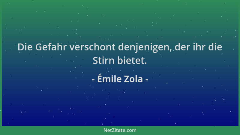Émile Zola - Die Gefahr verschont denjenigen, der ihr die Stirn bietet....