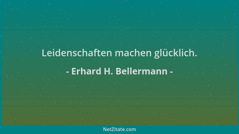 Erhard H. Bellermann - Leidenschaften machen glücklich....