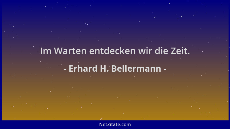 Erhard H. Bellermann - Im Warten entdecken wir die Zeit....
