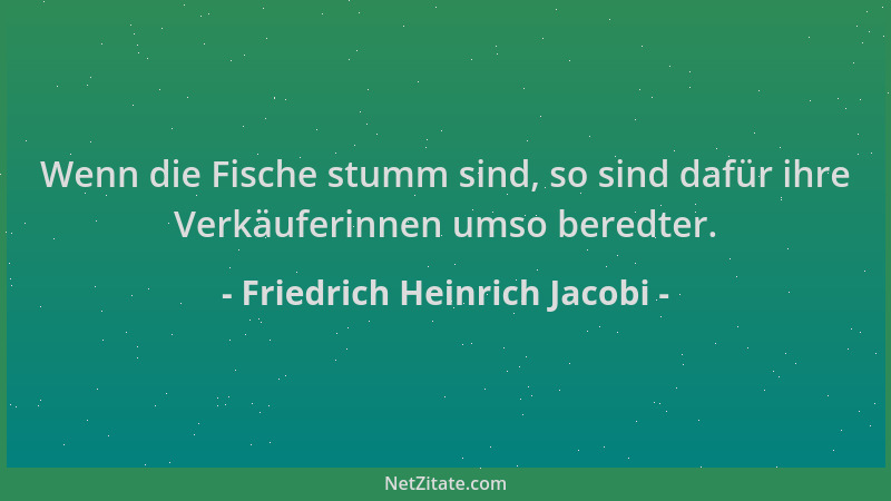 Friedrich Heinrich Jacobi - Wenn die Fische stumm sind, so sind dafür ihre Verkäuferinnen umso beredter....