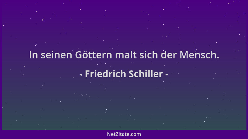 Friedrich Schiller - In seinen Göttern malt sich der Mensch....