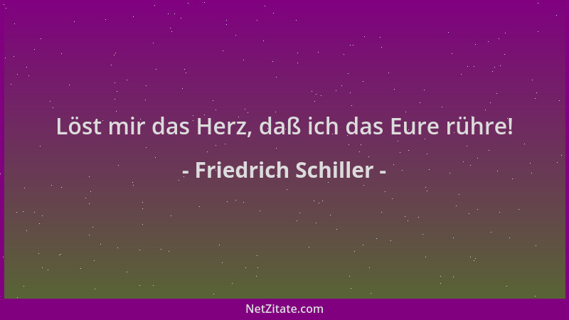 Friedrich Schiller - Löst mir das Herz, daß ich das Eure rühre!...