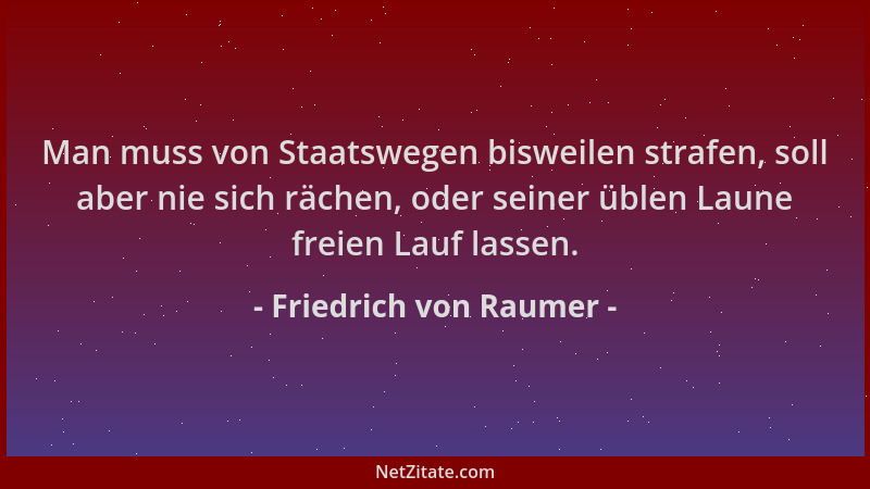Friedrich von Raumer - Man muss von Staatswegen bisweilen strafen, soll aber nie sich rächen, oder seiner üblen Laune freie...