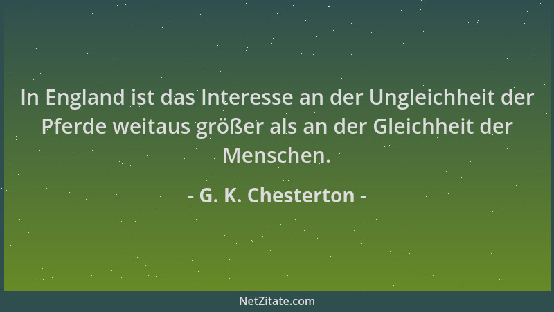 G. K. Chesterton - In England ist das Interesse an der Ungleichheit der Pferde weitaus größer als an der Gleichheit der Men...