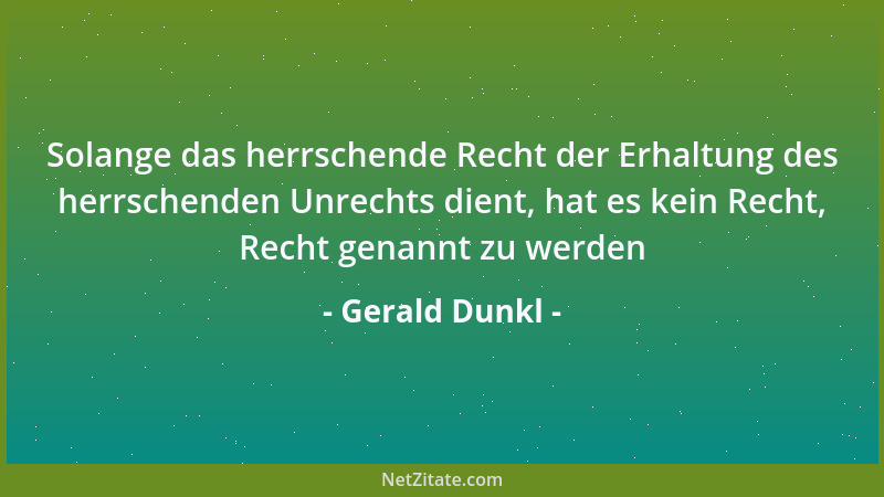 Gerald Dunkl - Solange das herrschende Recht der Erhaltung des herrschenden Unrechts dient, hat es kein Recht, Recht genann...