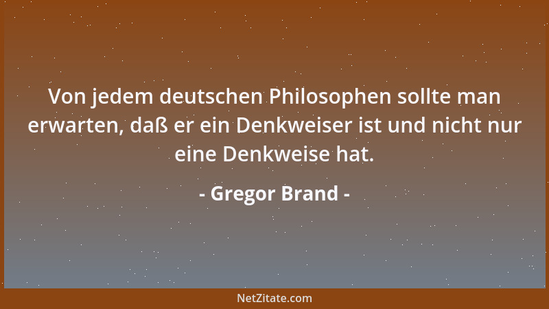Gregor Brand - Von jedem deutschen Philosophen sollte man erwarten, daß er ein Denkweiser ist und nicht nur eine Denkweise...