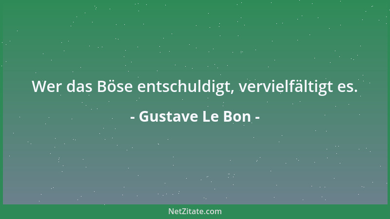 Gustave Le Bon - Wer das Böse entschuldigt, vervielfältigt es....