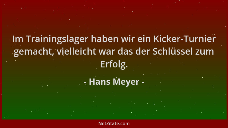 Hans Meyer - Im Trainingslager haben wir ein Kicker-Turnier gemacht, vielleicht war das der Schlüssel zum Erfolg....