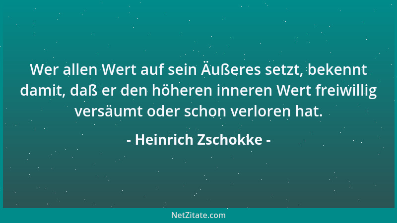 Heinrich Zschokke - Wer allen Wert auf sein Äußeres setzt, bekennt damit, daß er den höheren inneren Wert freiwillig versäu...