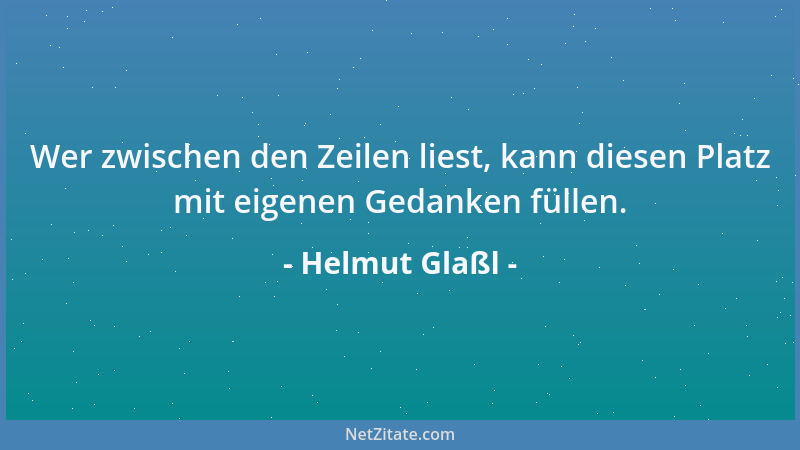 Helmut Glaßl - Wer zwischen den Zeilen liest, kann diesen Platz mit eigenen Gedanken füllen....