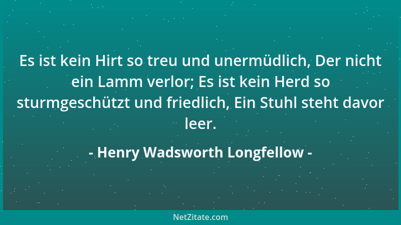 Henry Wadsworth Longfellow - Es ist kein Hirt so treu und unermüdlich, Der nicht ein Lamm verlor; Es ist kein Herd so sturm...