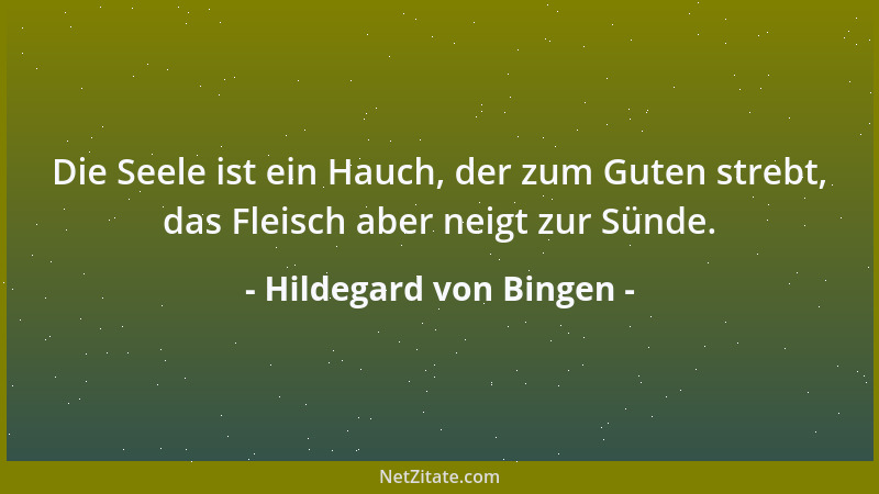 Hildegard von Bingen - Die Seele ist ein Hauch, der zum Guten strebt, das Fleisch aber neigt zur Sünde....